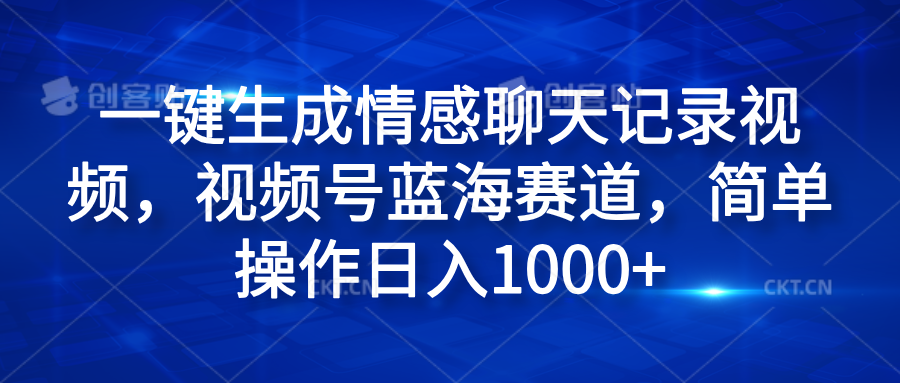 一键生成情感聊天记录视频，视频号蓝海赛道，简单操作日入1000+-韭菜网