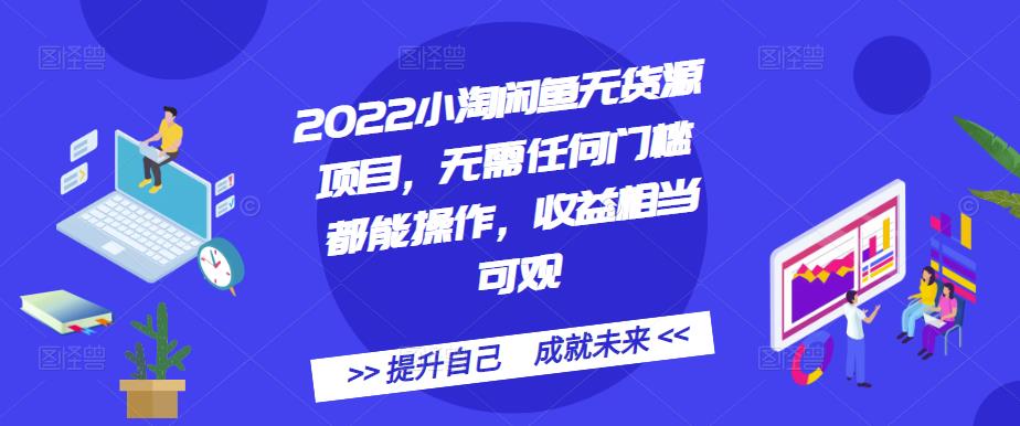 2022小淘闲鱼无货源项目，无需任何门槛都能操作，收益相当可观-韭菜网