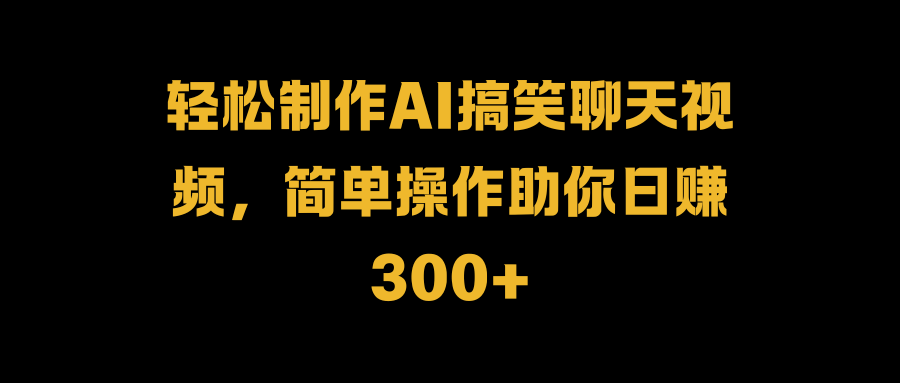 轻松制作AI搞笑聊天视频，简单操作助你日赚300+-韭菜网