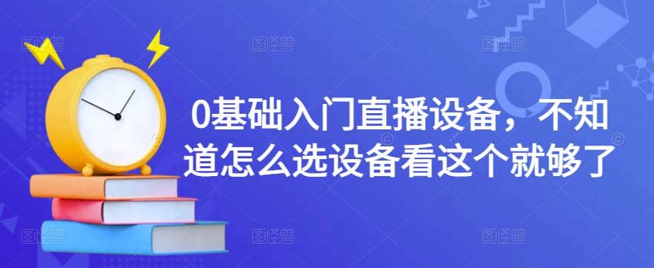 0基础入门直播设备，不知道怎么选设备看这个就够了-韭菜网