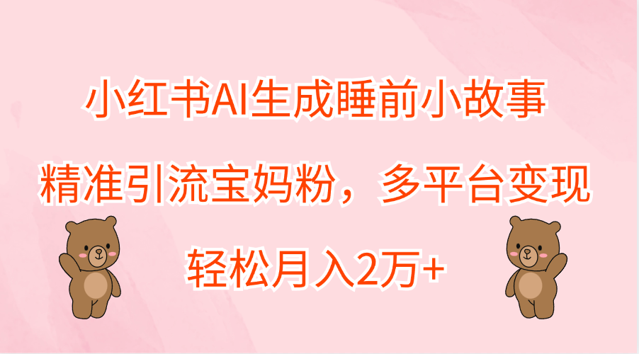 小红书AI生成睡前小故事，精准引流宝妈粉，轻松月入2万+，多平台变现-韭菜网