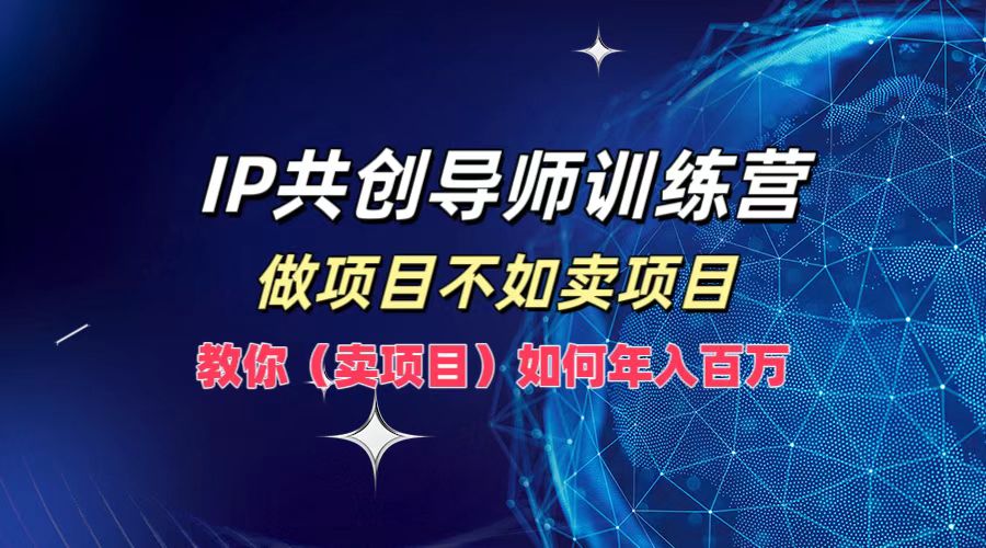 IP共创导师训练营，如何实现年入百万，做项目不如卖项目，教你（卖项目）-韭菜网