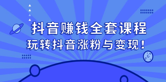 抖音赚钱全套课程，玩转抖音涨粉与变现-韭菜网