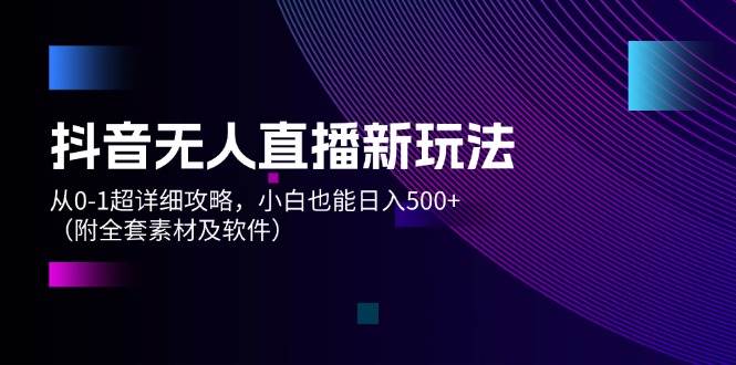 抖音无人直播新玩法，从0-1超详细攻略，小白也能日入500+（附全套素材…-韭菜网