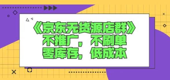 诺思星商学院京东无货源店群课：不推广，不刷单，零库存，低成本-韭菜网