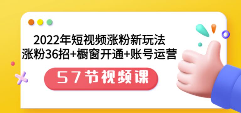 2022年短视频涨粉新玩法：涨粉36招+橱窗开通+账号运营（57节视频课）-韭菜网