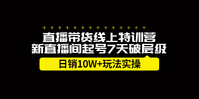 直播带货线上特训营，新直播间起号7天破层级日销10万玩法实操-韭菜网