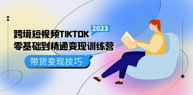 跨境·短视频TIKTOK零基础到精通变现训练营 短视频·独立站·带货变现技巧-韭菜网