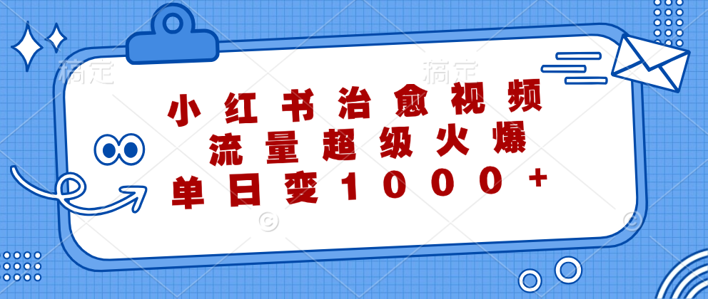 小红书治愈视频，流量超级火爆！单日变现1000+-韭菜网