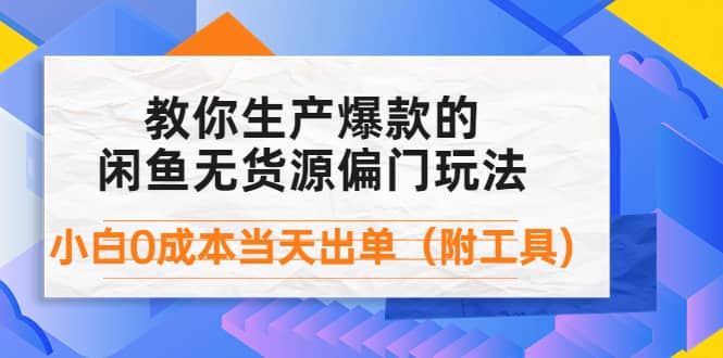 外面卖1999生产闲鱼爆款的无货源偏门玩法，小白0成本当天出单（附工具）-韭菜网