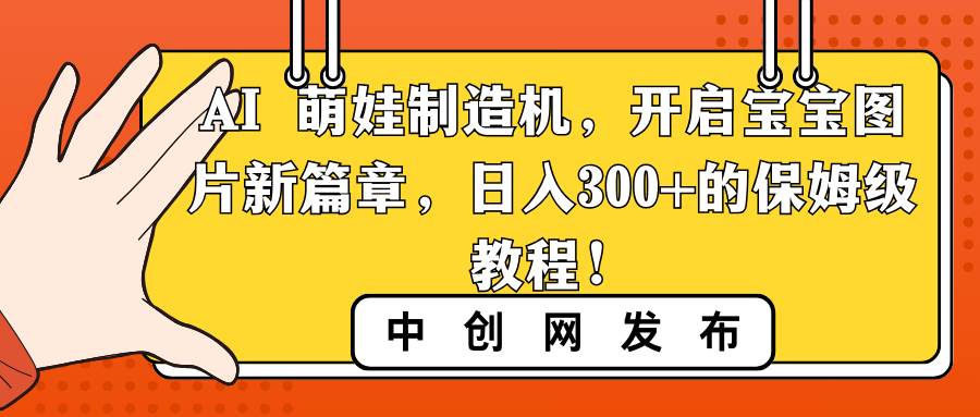 AI 萌娃制造机，开启宝宝图片新篇章，日入300+的保姆级教程！-韭菜网