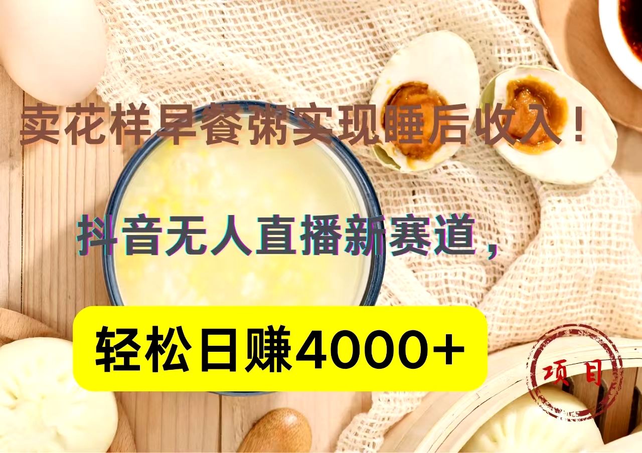 抖音卖花样早餐粥直播新赛道，轻松日赚4000+实现睡后收入！-韭菜网