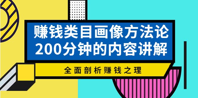 赚钱类目画像方法论，200分钟的内容讲解，全面剖析赚钱之理-韭菜网