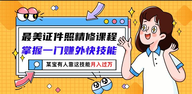 最美证件照精修课程：掌握一门赚外快技能，某宝有人靠这技能月入过万-韭菜网