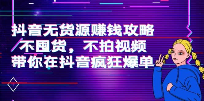 抖音无货源赚钱攻略，不囤货，不拍视频，带你在抖音疯狂爆单-韭菜网