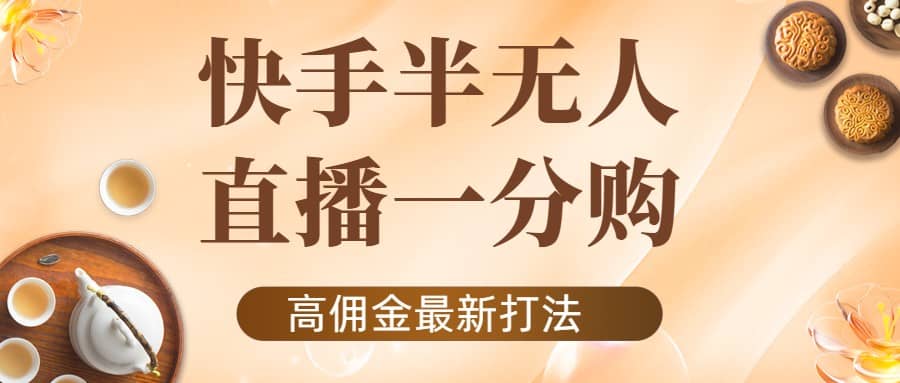 外面收费1980的快手半无人一分购项目，不露脸的最新电商打法-韭菜网