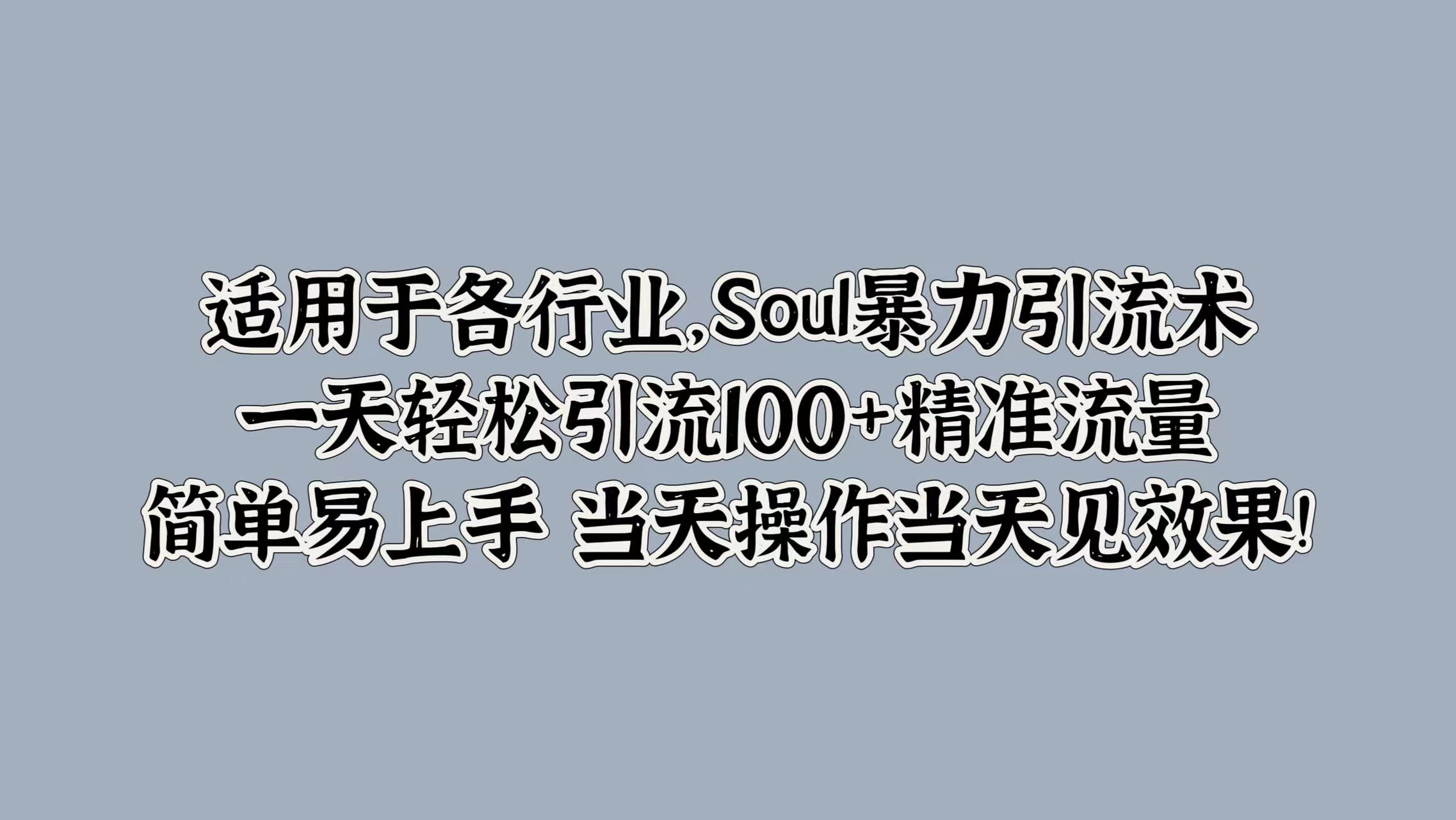 适用于各行业，Soul暴力引流术，一天轻松引流100+精准流量，简单易上手 当天操作当天见效果!-韭菜网