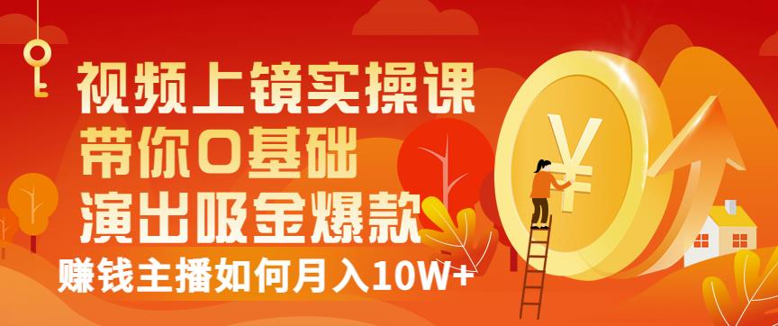 视频上镜实操课：带你0基础演出吸金爆款，赚钱主播如何月入10W+-韭菜网