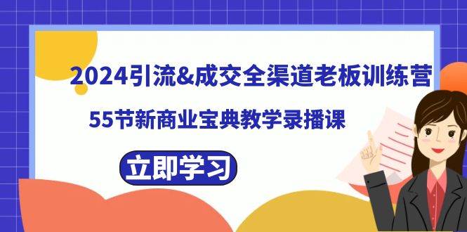 2024引流成交全渠道老板训练营，55节新商业宝典教学录播课-韭菜网