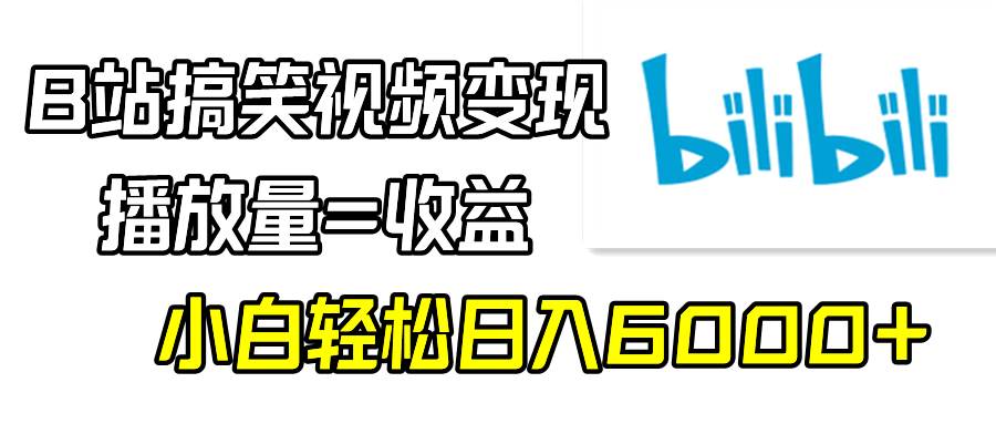 B站搞笑视频变现，播放量=收益，小白轻松日入6000+-韭菜网