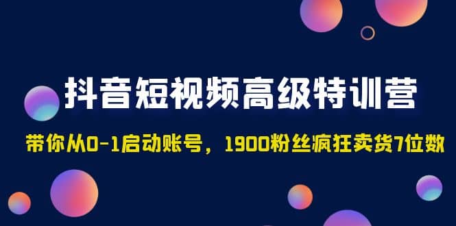 抖音短视频高级特训营：带你从0-1启动账号，1900粉丝疯狂卖货7位数-韭菜网