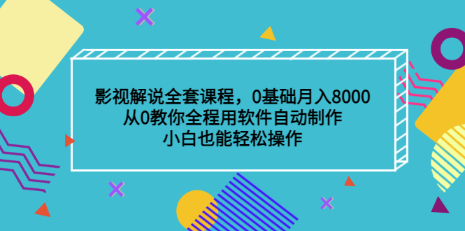 影视解说全套课程，0基础月入8000，从0教你全程用软件自动制作，有手就行-韭菜网