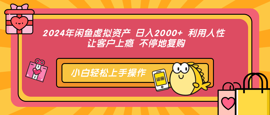 2024年闲鱼虚拟资产 日入2000+ 利用人性 让客户上瘾 不停地复购-韭菜网