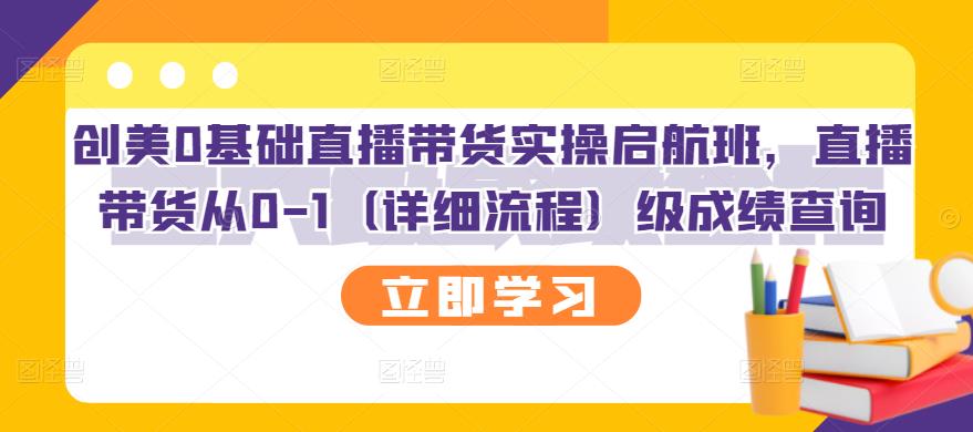 创美0基础直播带货实操启航班，直播带货从0-1（详细流程）-韭菜网