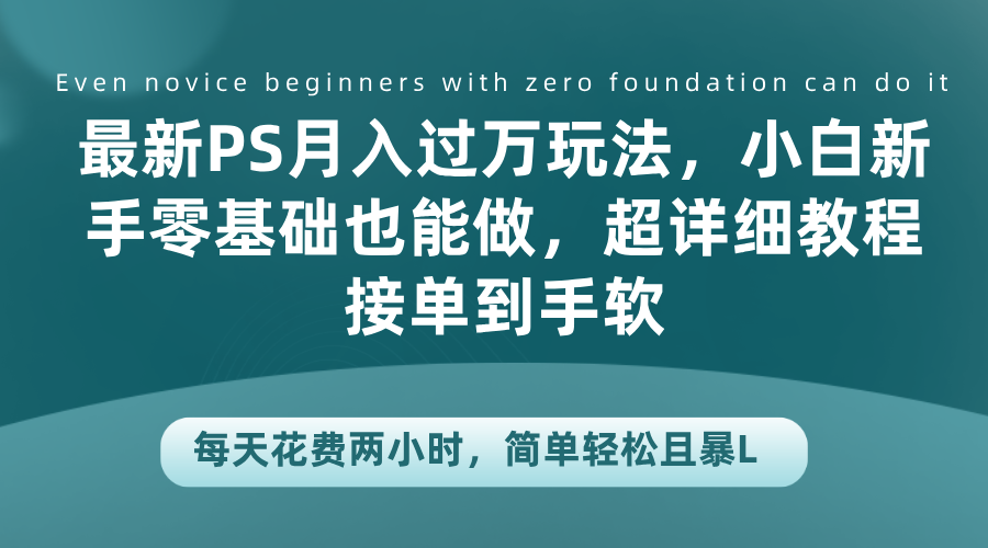 最新PS月入过万玩法，小白新手零基础也能做，超详细教程接单到手软，每天花费两小时，简单轻松且暴L-韭菜网