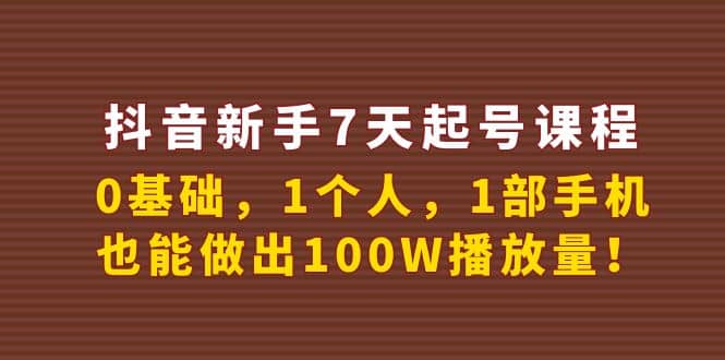 抖音新手7天起号课程：0基础，1个人，1部手机，也能做出100W播放量-韭菜网