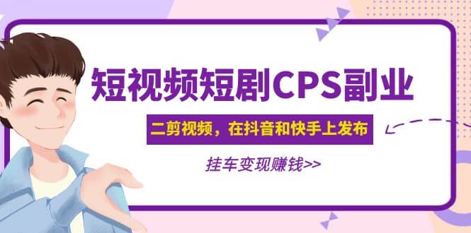 短视频短剧CPS副业项目：二剪视频在抖音和快手上发布，挂车变现-韭菜网