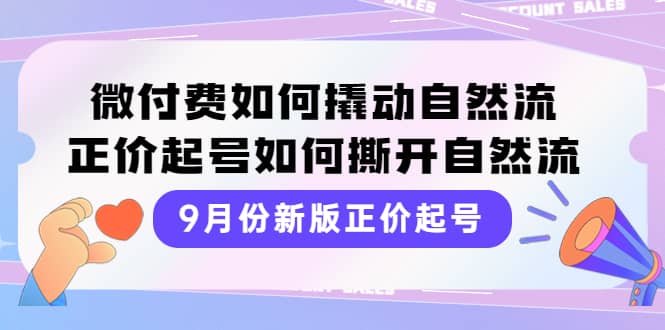 9月份新版正价起号，微付费如何撬动自然流，正价起号如何撕开自然流-韭菜网