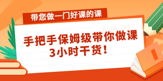 带您做一门好课的课：手把手保姆级带你做课，3小时干货-韭菜网