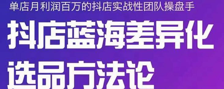 小卒抖店终极蓝海差异化选品方法论，全面介绍抖店无货源选品的所有方法-韭菜网