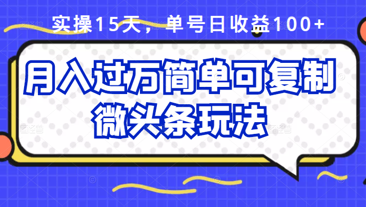 祖小来实操15天，单号日收益100+，月入过万简单可复制的微头条玩法【付费文章】-韭菜网