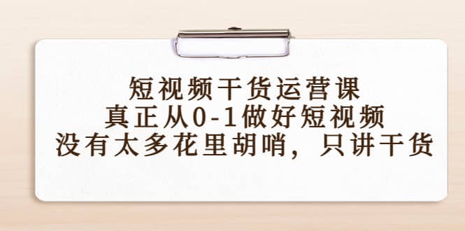 短视频干货运营课，真正从0-1做好短视频，没有太多花里胡哨，只讲干货-韭菜网