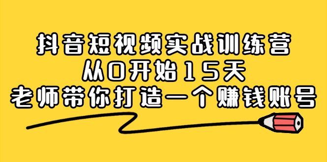 抖音短视频实战训练营，从0开始15天老师带你打造一个赚钱账号-韭菜网