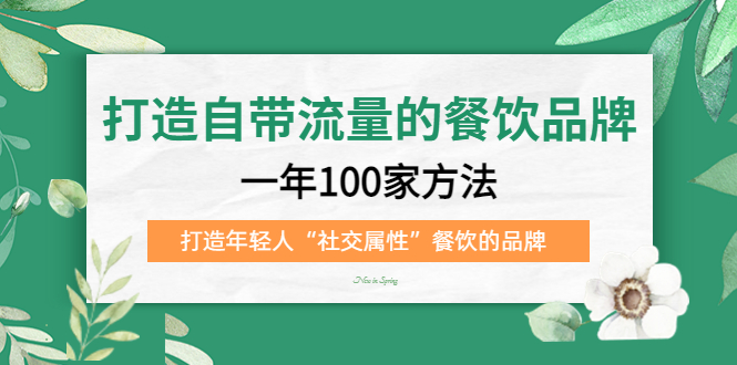 打造自带流量的餐饮品牌：一年100家方法 打造年轻人“社交属性”餐饮的品牌-韭菜网