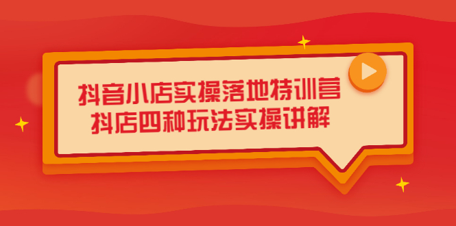 抖音小店实操落地特训营，抖店四种玩法实操讲解（干货视频）-韭菜网