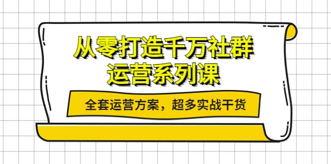 从零打造千万社群-运营系列课：全套运营方案，超多实战干货-韭菜网