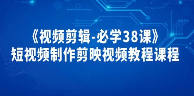 《视频剪辑-必学38课》短视频制作剪映视频教程课程-韭菜网