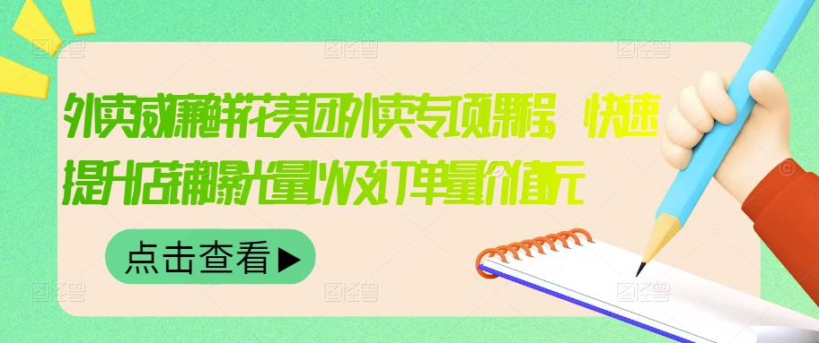 外卖威廉鲜花美团外卖专项课程，快速提升店铺曝光量以及订单量价值2680元-韭菜网