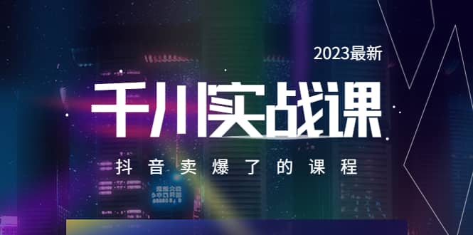 2023最新千川实操课，抖音卖爆了的课程（20节视频课）-韭菜网