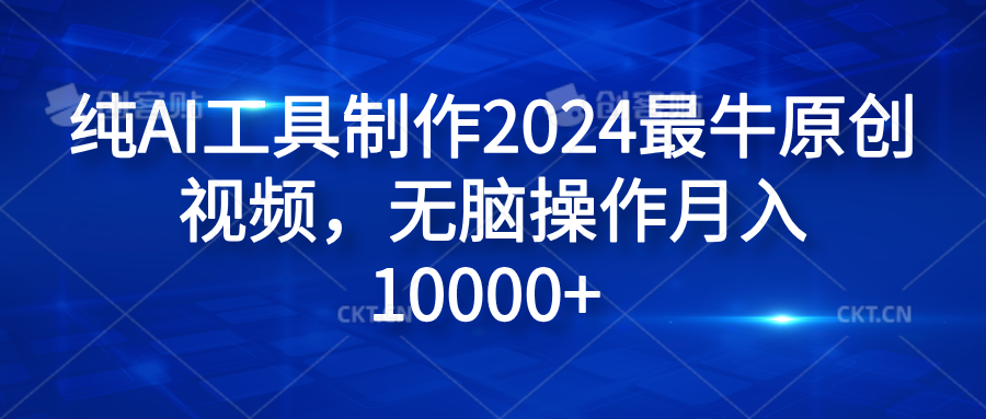 纯AI工具制作2024最牛原创视频，无脑操作月入10000+-韭菜网