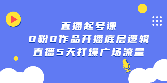 直播起号课，0粉0作品开播底层逻辑，直播5天打爆广场流量-韭菜网