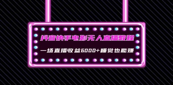 抖音快手电影无人直播教程：一场直播收益6000+睡觉也能赚(教程+软件+素材)-韭菜网