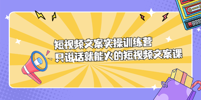 短视频文案实训操练营，只说话就能火的短视频文案课-韭菜网