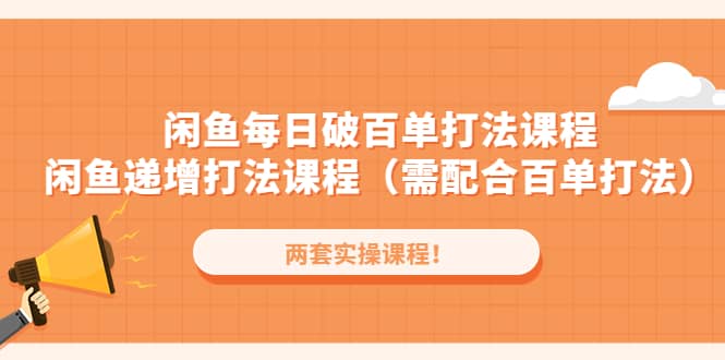 闲鱼每日破百单打法实操课程+闲鱼递增打法课程（需配合百单打法）-韭菜网