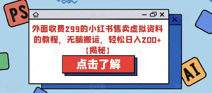 外面收费299的小红书售卖虚拟资料的教程，无脑搬运，轻松日入200+【揭秘】-韭菜网