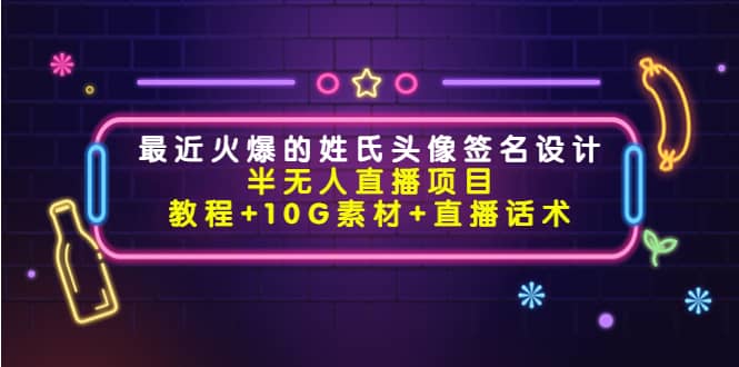 最近火爆的姓氏头像签名设计半无人直播项目（教程+10G素材+直播话术）-韭菜网